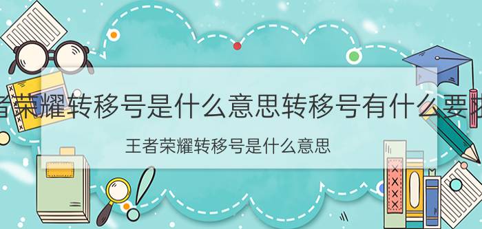 王者荣耀转移号是什么意思转移号有什么要求 王者荣耀转移号是什么意思